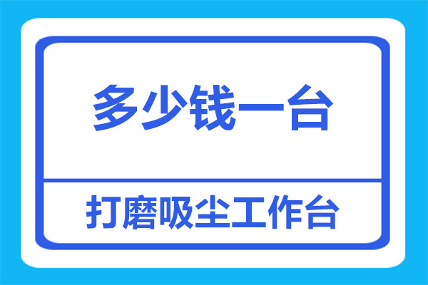 打磨吸塵工作臺大概要多少錢一臺？