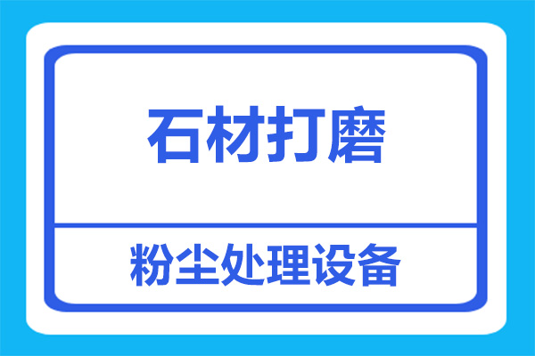 石材打磨粉塵處理，用什么設(shè)備比較合適？